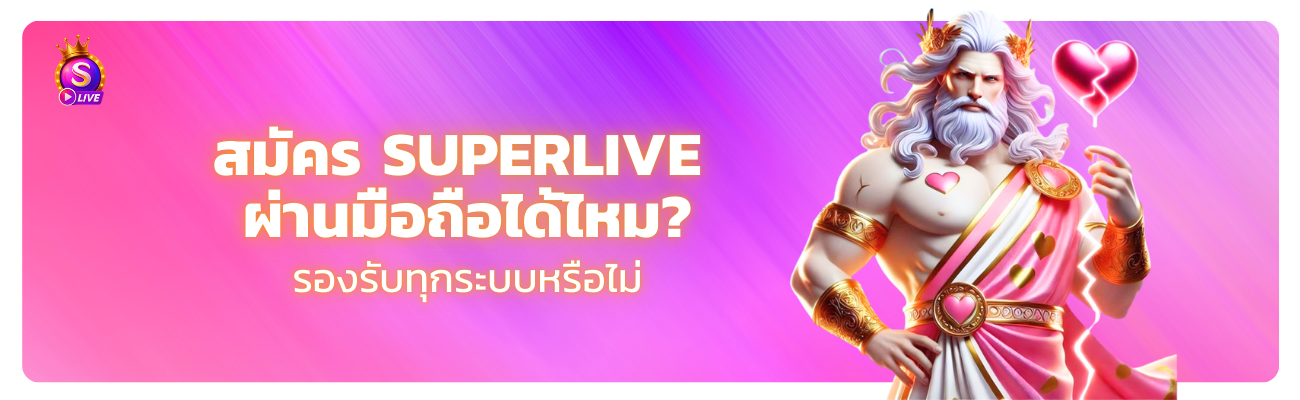 สมัคร Superlive ผ่านมือถือได้ไหม รองรับทุกระบบหรือไม่